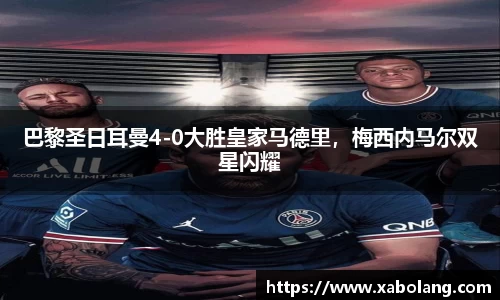 巴黎圣日耳曼4-0大胜皇家马德里，梅西内马尔双星闪耀