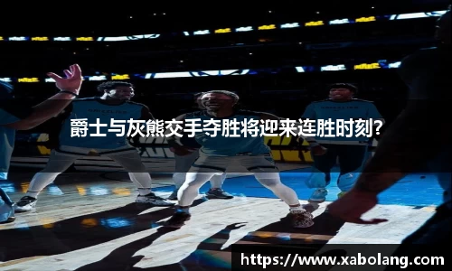 爵士与灰熊交手夺胜将迎来连胜时刻？